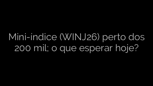 ​Mini-índice (WINJ26) perto dos 200 mil; o que esperar hoje? 